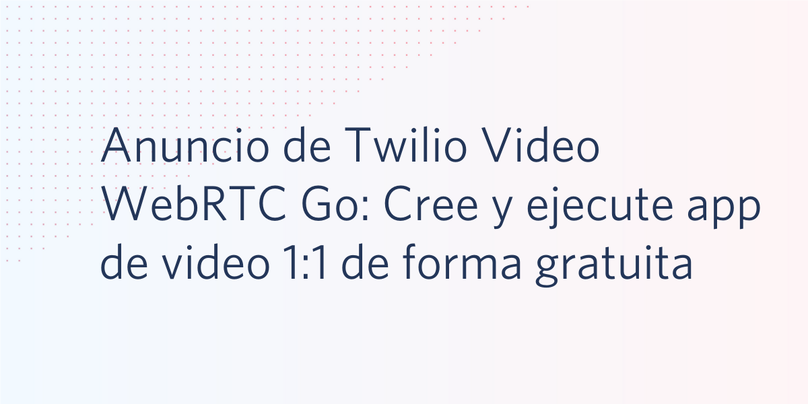 Anuncio de Twilio Video WebRTC Go: Cree y ejecute app de video 1:1 de forma gratuita