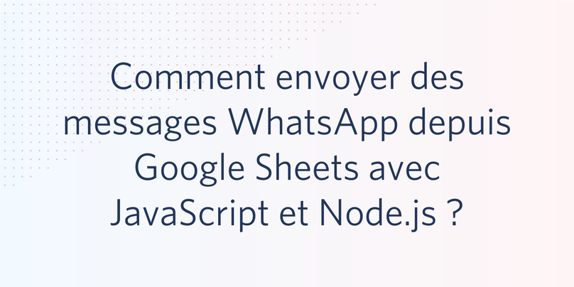 Comment envoyer des messages WhatsApp depuis Google Sheets avec JavaScript et Node.js ?