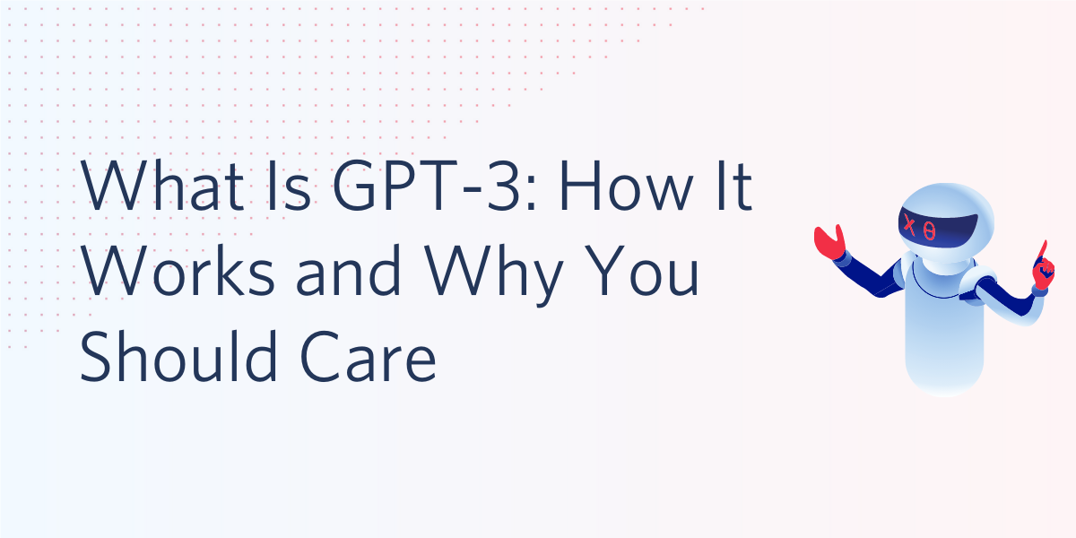 What Is GPT3 How It Works and Why You Should Care