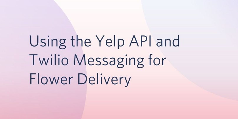 Using the Yelp API and Twilio Messaging for Mother's Day Flower Delivery