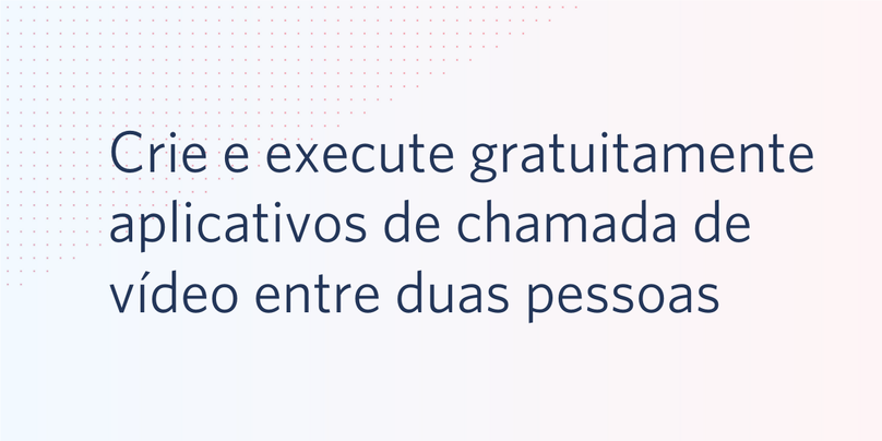 Crie e execute gratuitamente aplicativos de chamada de vídeo entre duas pessoas