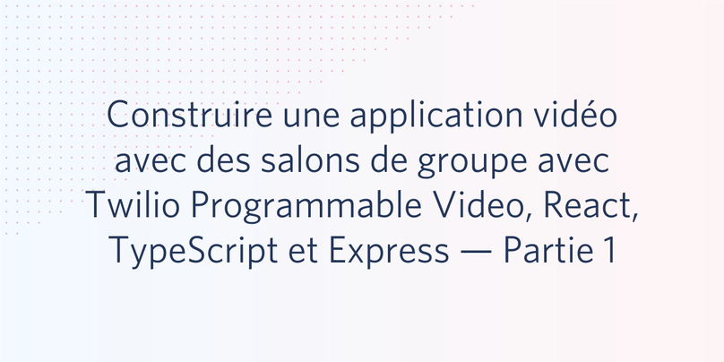 Construire une application vidéo avec des salons de groupe avec Twilio Programmable Video, React, TypeScript et Express — Partie 1