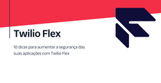 10 dicas para aumentar a segurança de aplicações com Twilio Flex