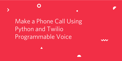Make a Phone Call Using Python and Twilio Programmable Voice