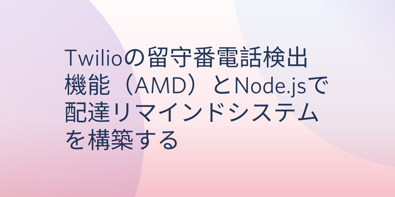 Twilioの留守番電話検出機能(AMD)とNode.jsで配達リマインドシステムを構築する