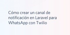 Cómo crear un canal de notificación en Laravel para WhatsApp con Twilio