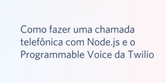 Como fazer uma chamada telefônica com Node.js e o Programmable Voice da Twilio
