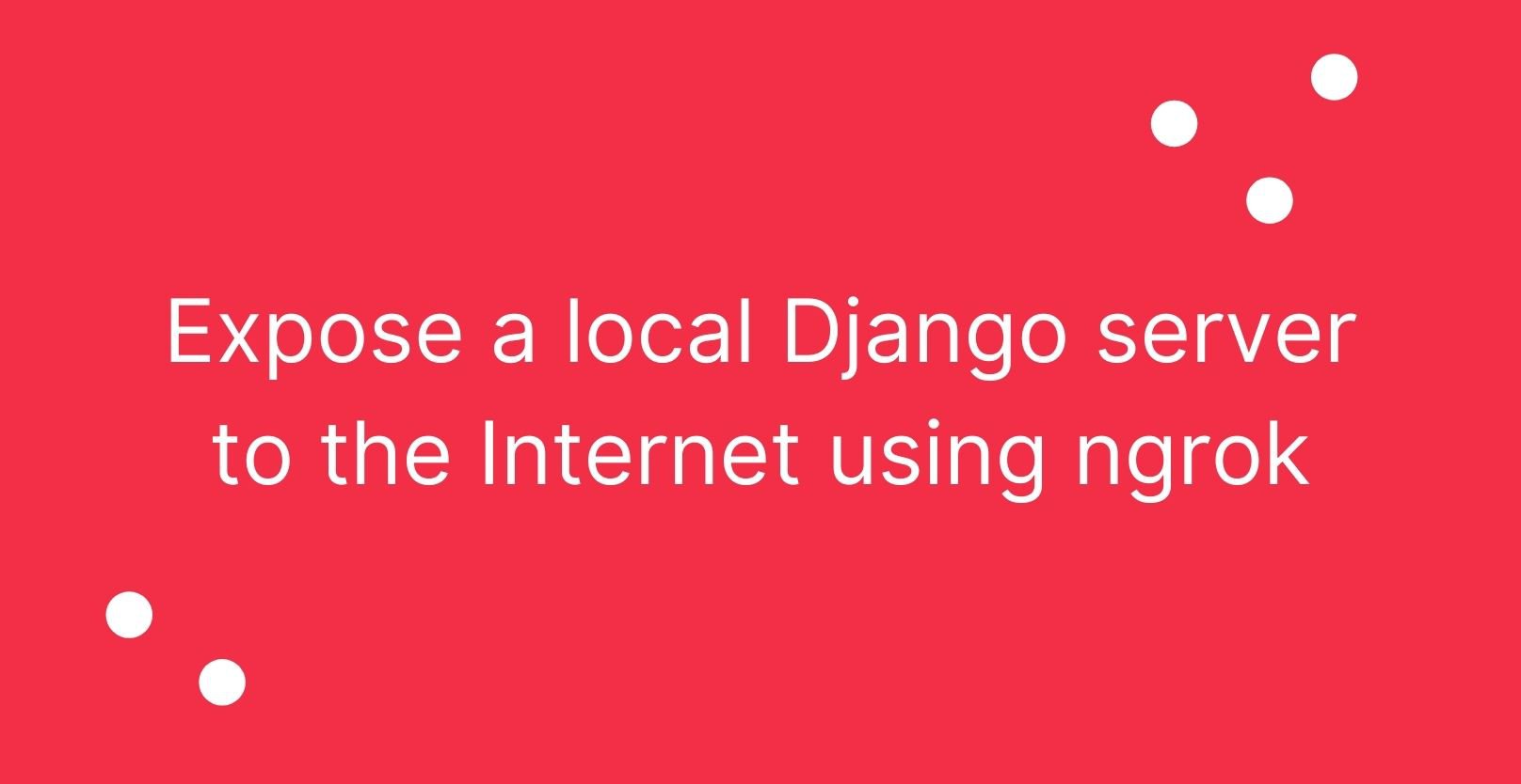 Expose A Local Django Server To The Internet Using Ngrok