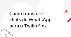 Como transferir chats de WhatsApp para o Twilio Flex