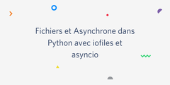 Fichiers et Asynchrone dans Python avec iofiles et asyncio