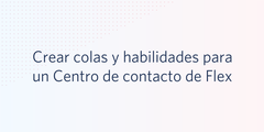 Crear colas y habilidades para un Centro de contacto de Flex