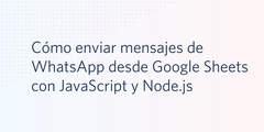 Cómo enviar mensajes de WhatsApp desde Google Sheets con JavaScript y Node.js