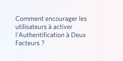 Comment encourager les utilisateurs à activer l'A2F