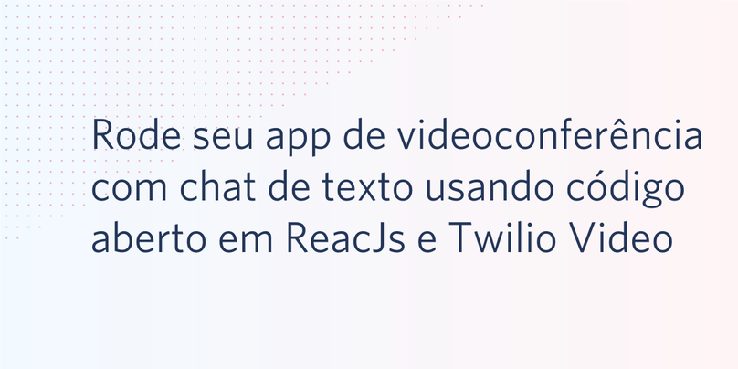Rode seu aplicativo de videoconferência com chat de texto usando código aberto em ReacJs e Twilio Video