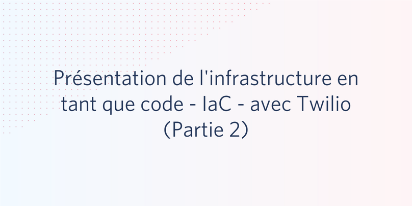 Présentation de l'infrastructure en tant que code - IaC - avec Twilio (Partie 2)